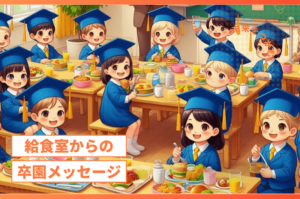 【卒園メッセージ】給食室からの心温まる贈り物:感謝がつまった特別な瞬間