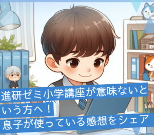 進研ゼミ小学講座が意味ないという方へ!息子が使っている感想をシェア