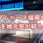 ガンダムベース福岡の魅力!ガンダムファンのための楽園を地元民が紹介
