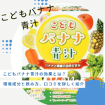 こどもバナナ青汁の効果とは?成分と飲み方、口コミを詳しく紹介