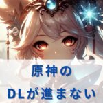 原神のダウンロードが遅い理由とスムーズに進めるための対処法