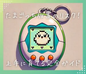 たまごっち放置のリスクを回避!上手に育てるための完全ガイド