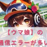 ウマ娘の通信エラー多すぎない?原因と対策を詳しく解説
